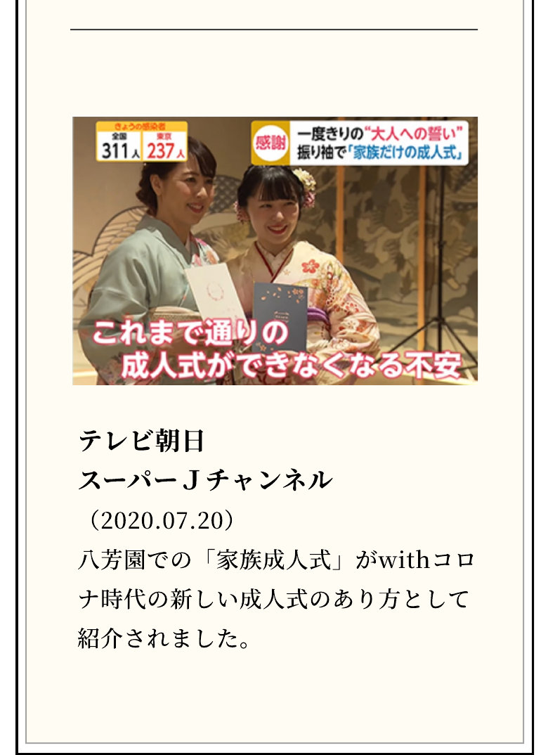 テレビ朝日 スーパーJチャンネル（2020.07.20） 八芳園での「家族成人式」がwithコロナ時代の新しい成人式のあり方として紹介されました。